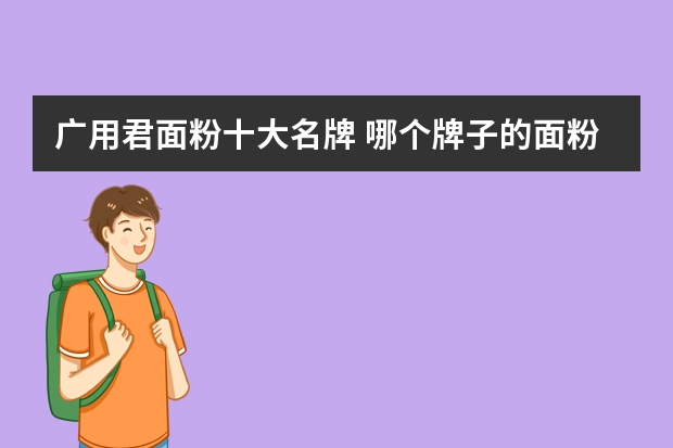 广用君面粉十大名牌 哪个牌子的面粉好