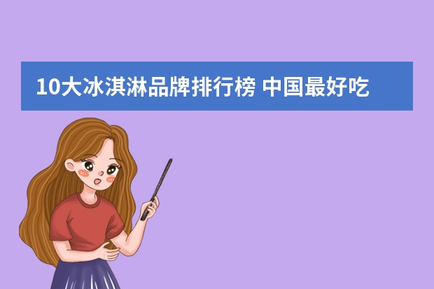 10大冰淇淋品牌排行榜 中国最好吃的雪糕十大排名