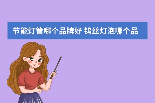 节能灯管哪个品牌好 钨丝灯泡哪个品牌好