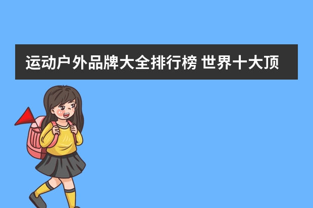 运动户外品牌大全排行榜 世界十大顶级户外品牌排行榜