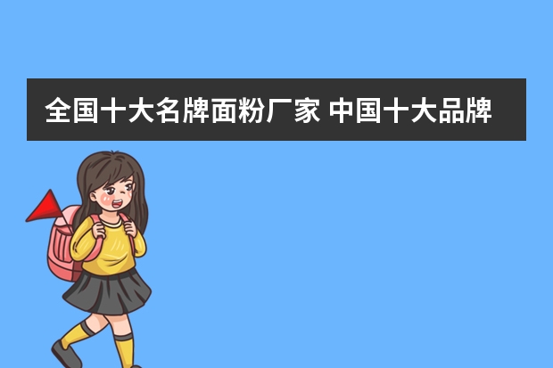 全国十大名牌面粉厂家 中国十大品牌面粉