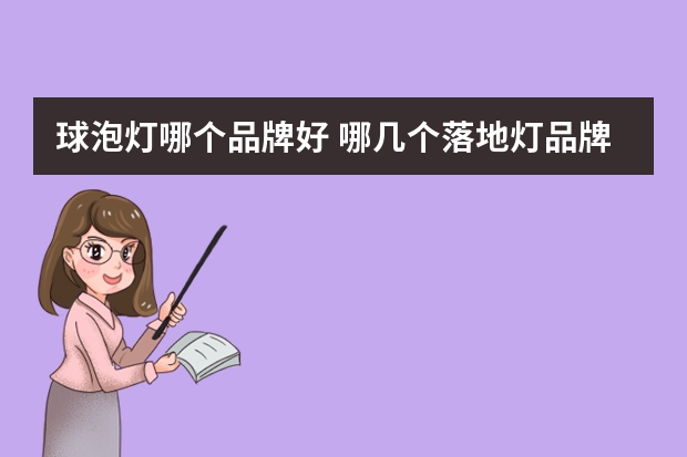 球泡灯哪个品牌好 哪几个落地灯品牌好