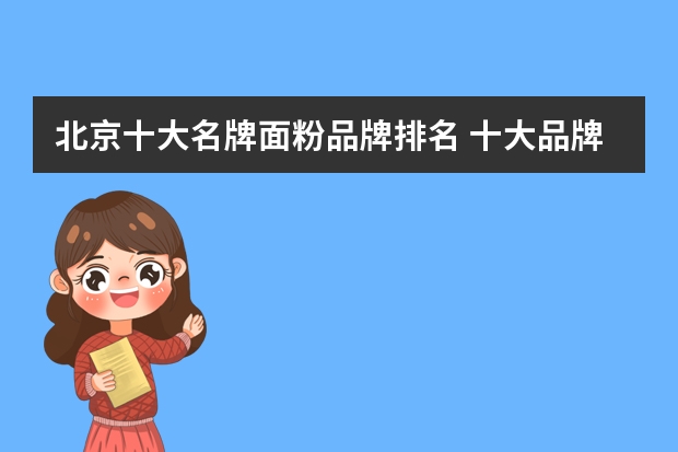 北京十大名牌面粉品牌排名 十大品牌面粉是哪些