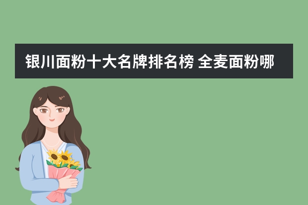 银川面粉十大名牌排名榜 全麦面粉哪个牌子最好