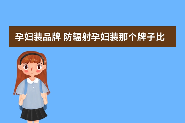 孕妇装品牌 防辐射孕妇装那个牌子比较好？怎么选？