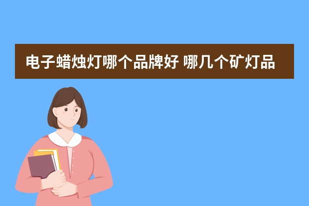 电子蜡烛灯哪个品牌好 哪几个矿灯品牌好