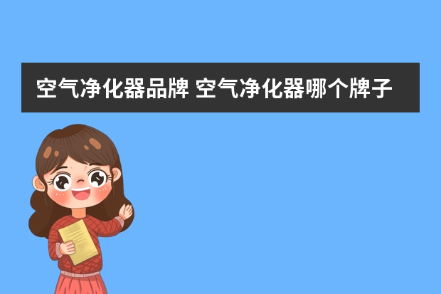 空气净化器品牌 空气净化器哪个牌子好 最新十大排名