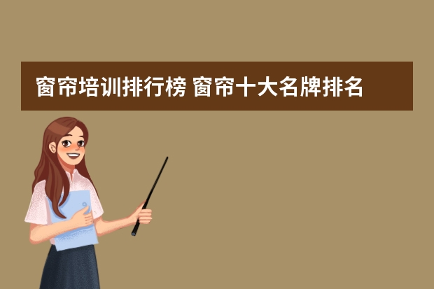 窗帘培训排行榜 窗帘十大名牌排名 最新推荐