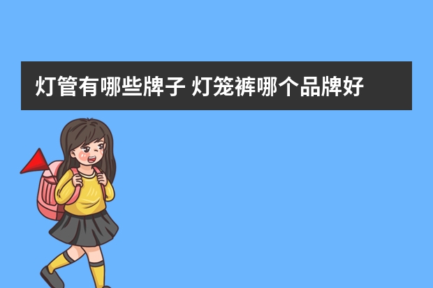 灯管有哪些牌子 灯笼裤哪个品牌好
