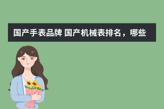 国产手表品牌 国产机械表排名，哪些好？