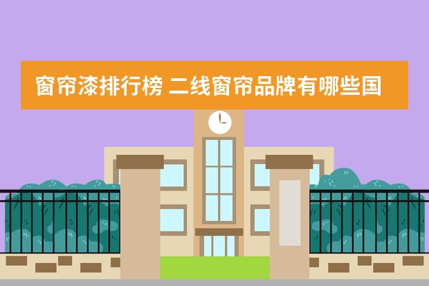 窗帘漆排行榜 二线窗帘品牌有哪些国内窗帘十大品牌排行榜