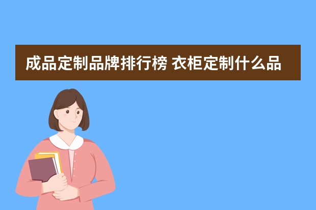 成品定制品牌排行榜 衣柜定制什么品牌的好