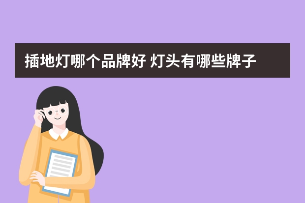 插地灯哪个品牌好 灯头有哪些牌子