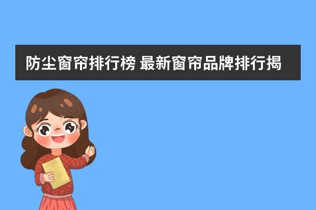 防尘窗帘排行榜 最新窗帘品牌排行揭晓 品牌窗帘价格一览
