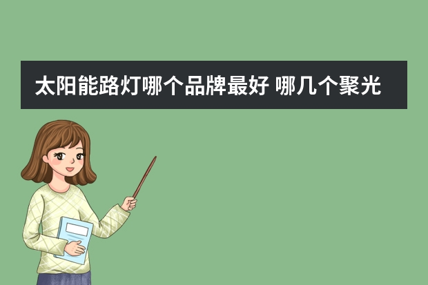 太阳能路灯哪个品牌最好 哪几个聚光灯品牌好