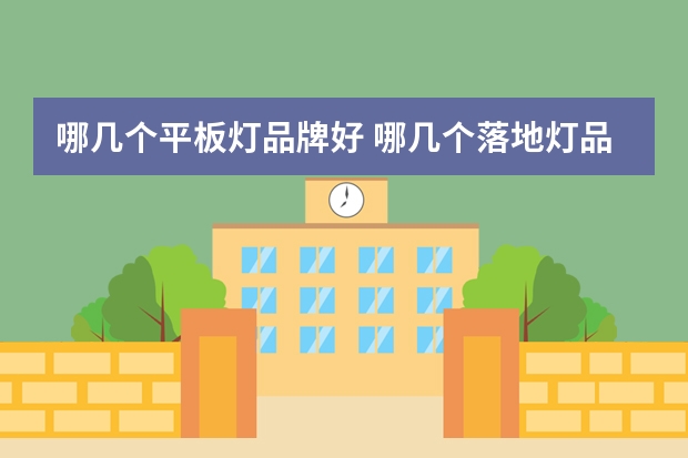 哪几个平板灯品牌好 哪几个落地灯品牌好