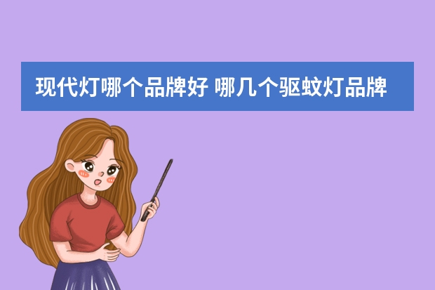 现代灯哪个品牌好 哪几个驱蚊灯品牌好