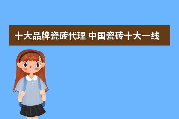 十大品牌瓷砖代理 中国瓷砖十大一线品牌有哪些