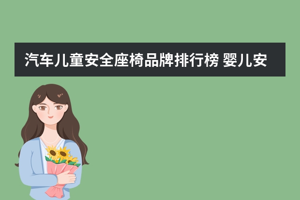 汽车儿童安全座椅品牌排行榜 婴儿安全座椅十大名牌