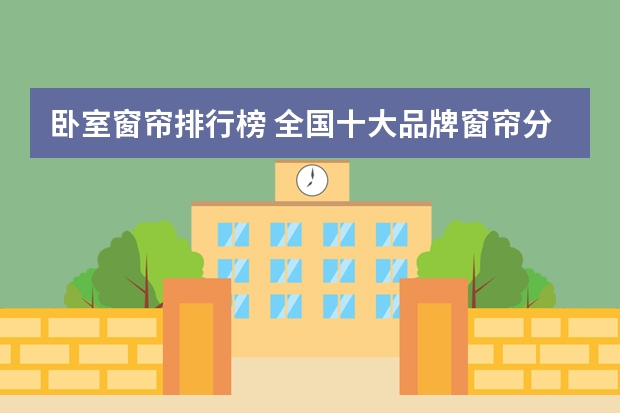 卧室窗帘排行榜 全国十大品牌窗帘分别是哪些