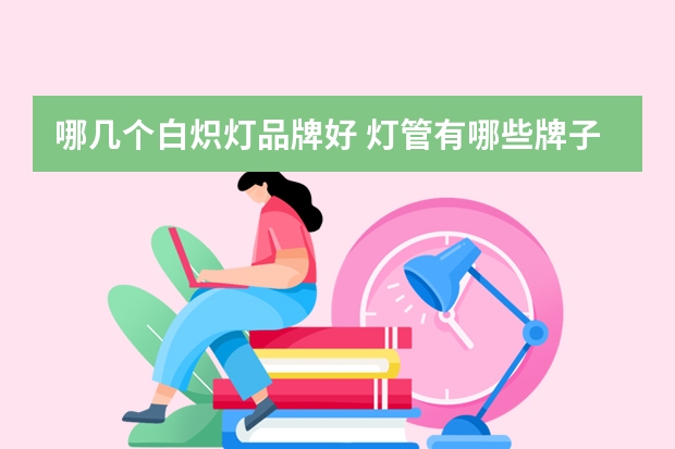 哪几个白炽灯品牌好 灯管有哪些牌子