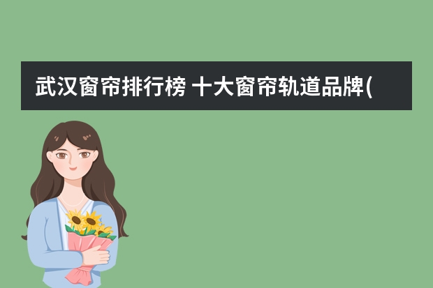 武汉窗帘排行榜 十大窗帘轨道品牌(最好的窗帘轨道品牌)