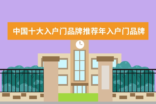 中国十大入户门品牌推荐年入户门品牌哪个好