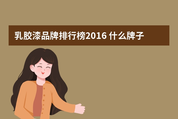 乳胶漆品牌排行榜2016 什么牌子的内墙漆好