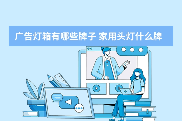 广告灯箱有哪些牌子 家用头灯什么牌子的好