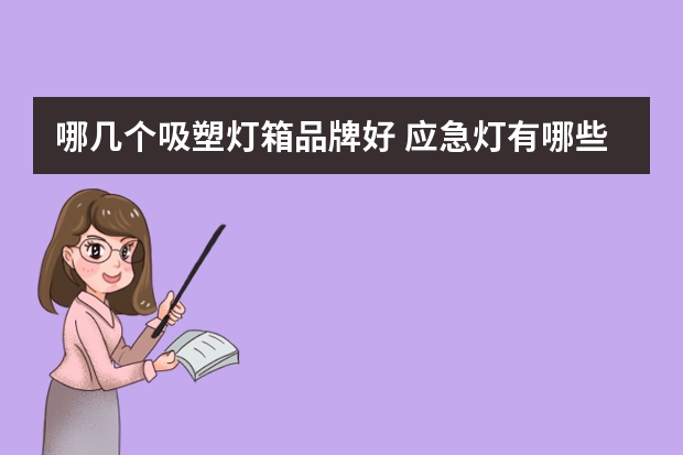 哪几个吸塑灯箱品牌好 应急灯有哪些牌子