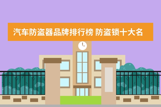 汽车防盗器品牌排行榜 防盗锁十大名牌