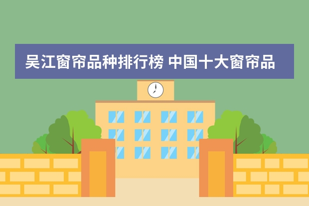 吴江窗帘品种排行榜 中国十大窗帘品牌有哪些？