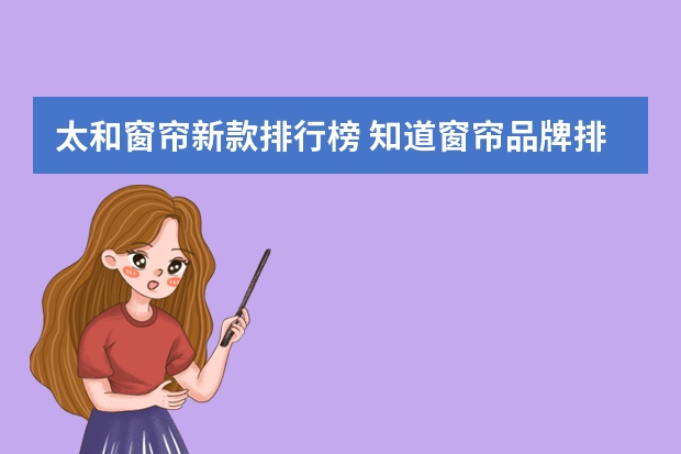 太和窗帘新款排行榜 知道窗帘品牌排名吗？哪个靠谱呢？