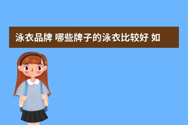 泳衣品牌 哪些牌子的泳衣比较好 如何根据身材选择最适合自己的泳衣