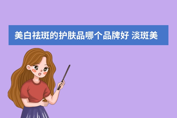 美白祛斑的护肤品哪个品牌好 淡斑美白效果好的护肤品排行榜