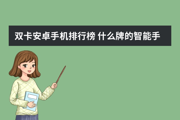 双卡安卓手机排行榜 什么牌的智能手机双卡双待好用，安卓系统
