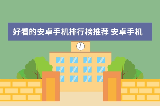 好看的安卓手机排行榜推荐 安卓手机哪几款比较好用？