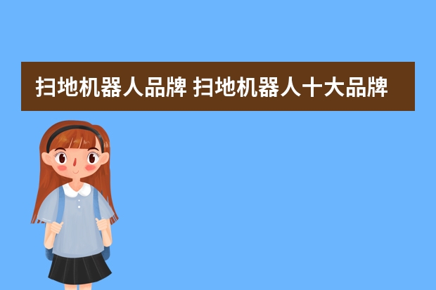 扫地机器人品牌 扫地机器人十大品牌排行榜(扫地机器人排名前十的品牌)