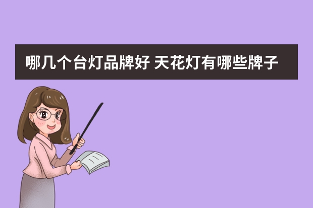 哪几个台灯品牌好 天花灯有哪些牌子