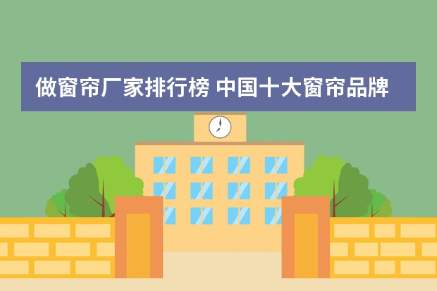 做窗帘厂家排行榜 中国十大窗帘品牌排行榜 国内门窗最新排行榜