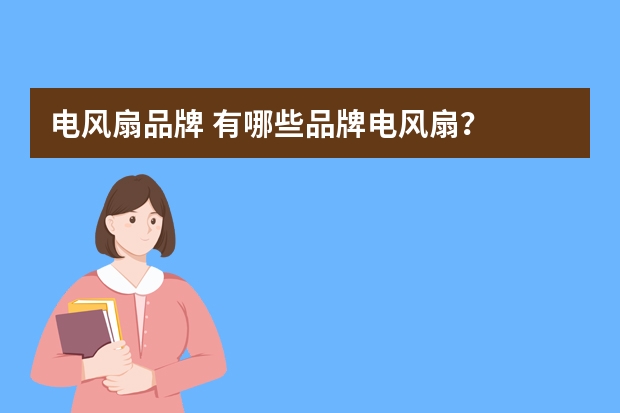 电风扇品牌 有哪些品牌电风扇？