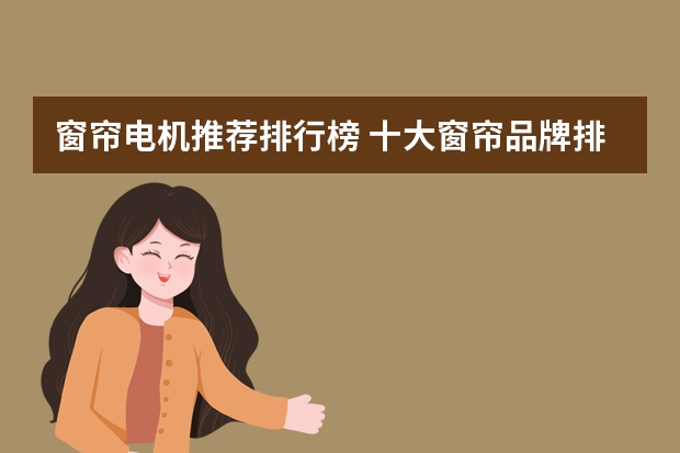 窗帘电机推荐排行榜 十大窗帘品牌排行榜有哪些知名窗帘品牌推荐