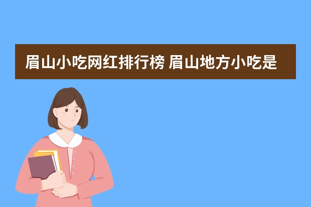 眉山小吃网红排行榜 眉山地方小吃是什么？