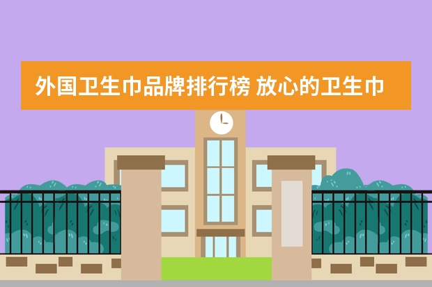 外国卫生巾品牌排行榜 放心的卫生巾品牌有哪些?
