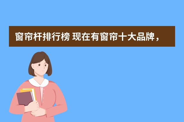 窗帘杆排行榜 现在有窗帘十大品牌，大家知道哪个是吗？