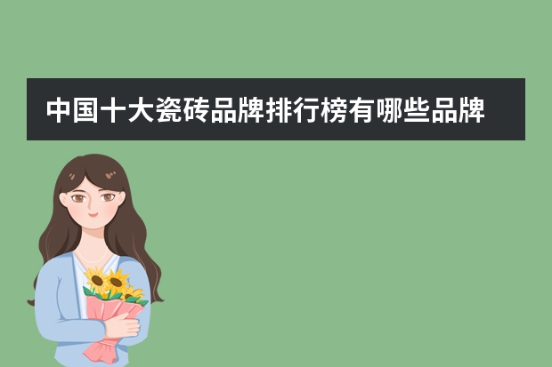 中国十大瓷砖品牌排行榜有哪些品牌 中国瓷砖前十名的品牌是哪个