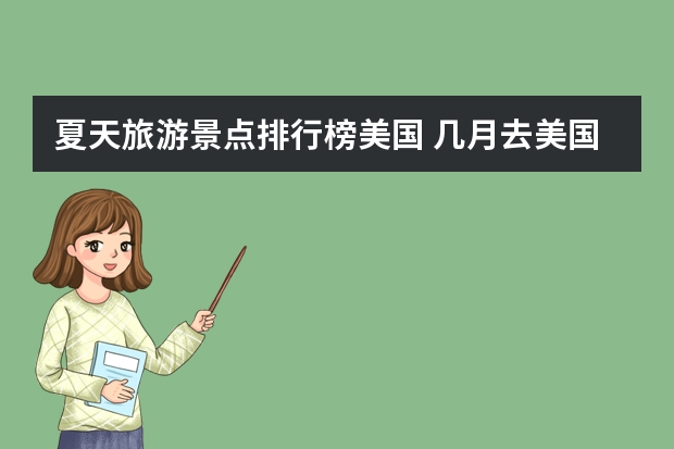 夏天旅游景点排行榜美国 几月去美国旅游比较好?哪些地方最值得去?