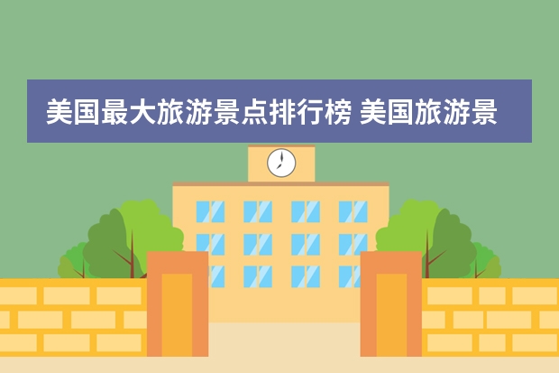 美国最大旅游景点排行榜 美国旅游景点排名前十的地方都在哪里？