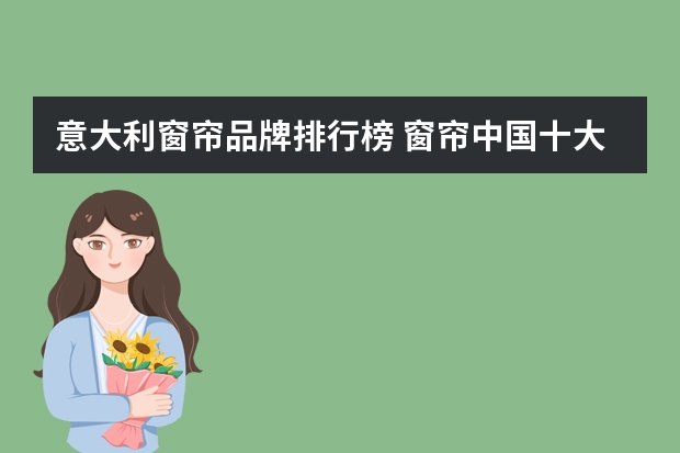 意大利窗帘品牌排行榜 窗帘中国十大品牌谁知道？？？