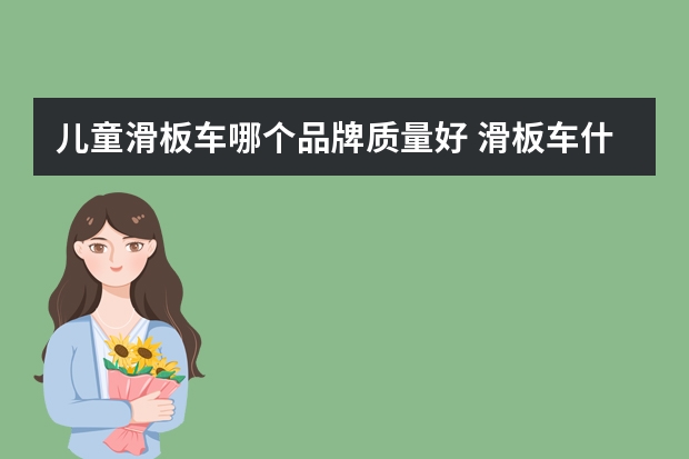 儿童滑板车哪个品牌质量好 滑板车什么牌子好